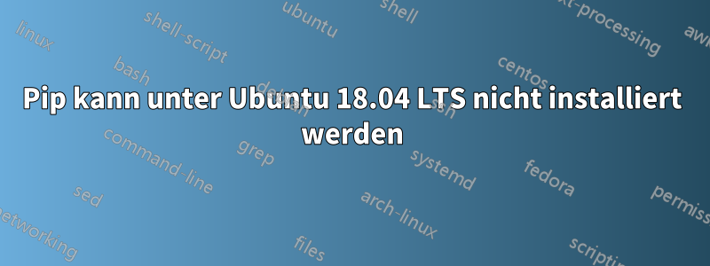 Pip kann unter Ubuntu 18.04 LTS nicht installiert werden