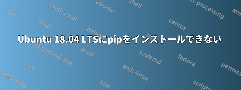 Ubuntu 18.04 LTSにpipをインストールできない