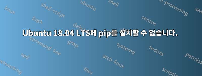 Ubuntu 18.04 LTS에 pip를 설치할 수 없습니다.