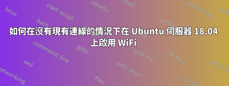 如何在沒有現有連線的情況下在 Ubuntu 伺服器 18.04 上啟用 WiFi