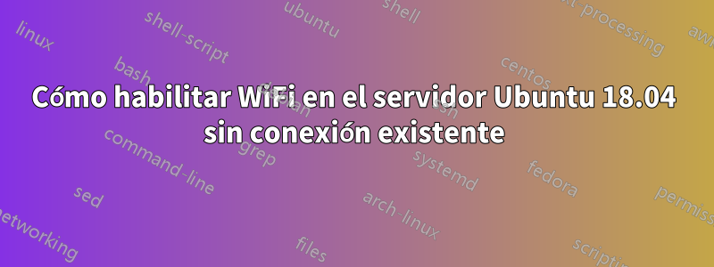 Cómo habilitar WiFi en el servidor Ubuntu 18.04 sin conexión existente