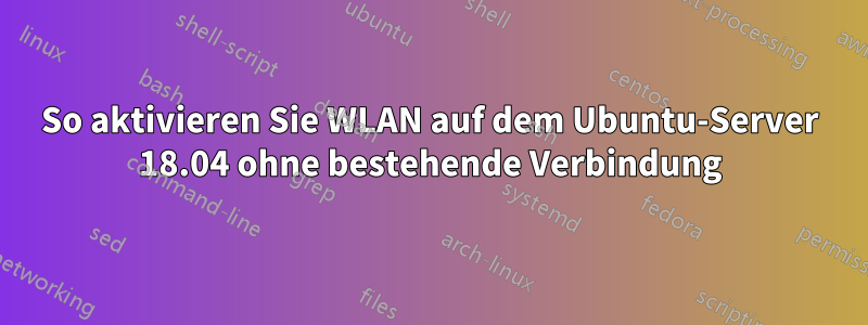 So aktivieren Sie WLAN auf dem Ubuntu-Server 18.04 ohne bestehende Verbindung