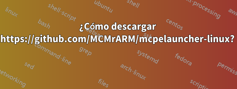 ¿Cómo descargar https://github.com/MCMrARM/mcpelauncher-linux? 