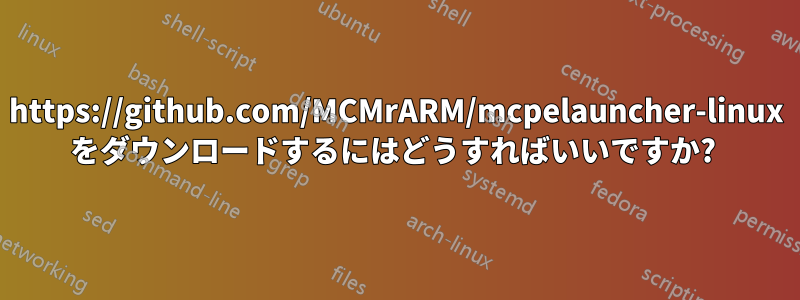 https://github.com/MCMrARM/mcpelauncher-linux をダウンロードするにはどうすればいいですか? 