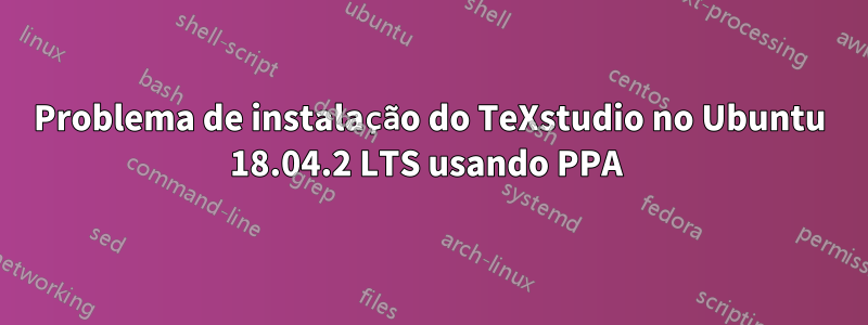 Problema de instalação do TeXstudio no Ubuntu 18.04.2 LTS usando PPA 