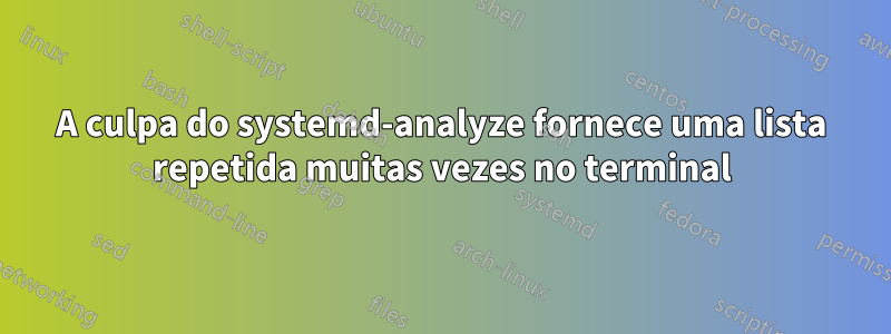 A culpa do systemd-analyze fornece uma lista repetida muitas vezes no terminal