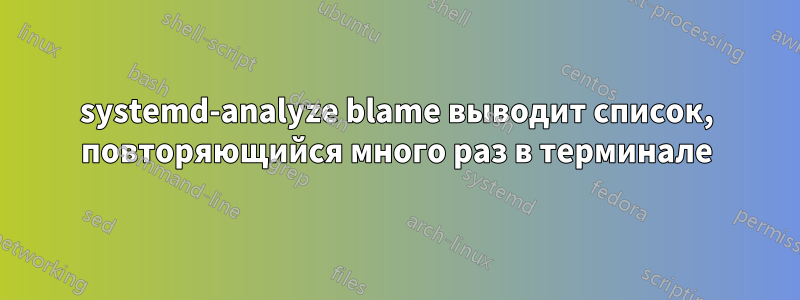 systemd-analyze blame выводит список, повторяющийся много раз в терминале