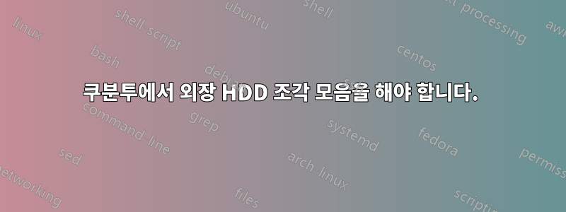 쿠분투에서 외장 HDD 조각 모음을 해야 합니다.