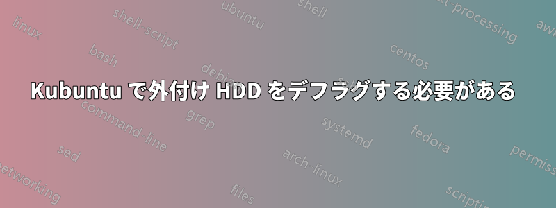 Kubuntu で外付け HDD をデフラグする必要がある 