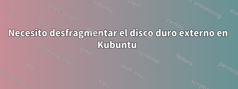 Necesito desfragmentar el disco duro externo en Kubuntu 