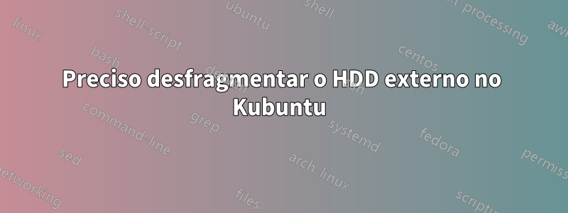 Preciso desfragmentar o HDD externo no Kubuntu 