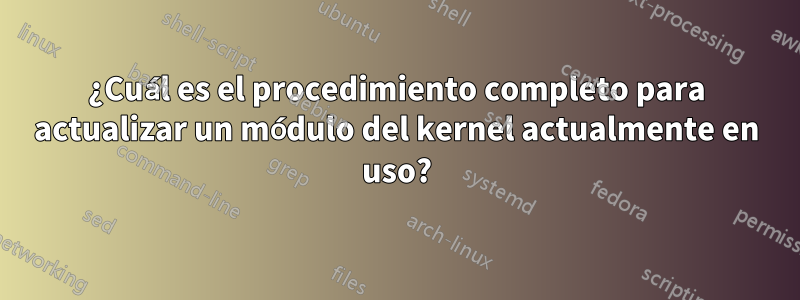 ¿Cuál es el procedimiento completo para actualizar un módulo del kernel actualmente en uso?