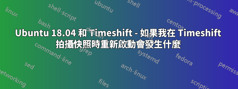 Ubuntu 18.04 和 Timeshift - 如果我在 Timeshift 拍攝快照時重新啟動會發生什麼