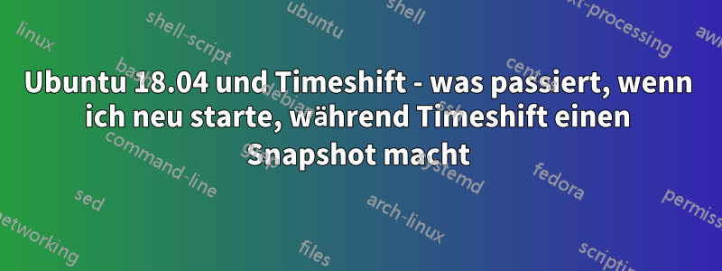 Ubuntu 18.04 und Timeshift - was passiert, wenn ich neu starte, während Timeshift einen Snapshot macht