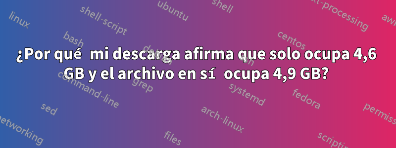 ¿Por qué mi descarga afirma que solo ocupa 4,6 GB y el archivo en sí ocupa 4,9 GB?