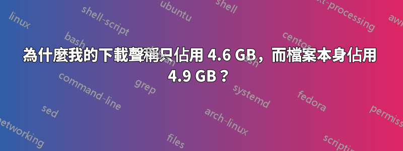 為什麼我的下載聲稱只佔用 4.6 GB，而檔案本身佔用 4.9 GB？