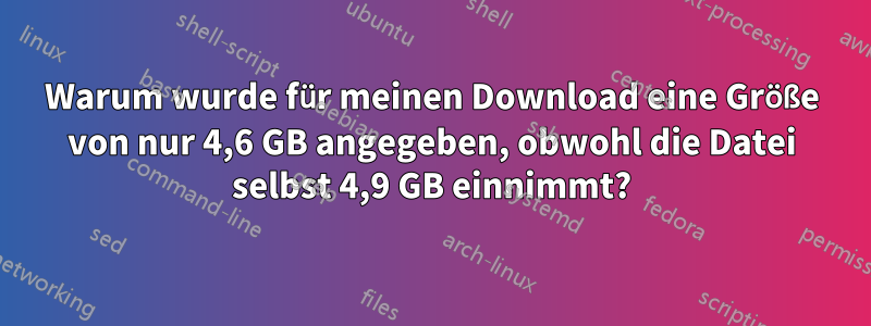 Warum wurde für meinen Download eine Größe von nur 4,6 GB angegeben, obwohl die Datei selbst 4,9 GB einnimmt?