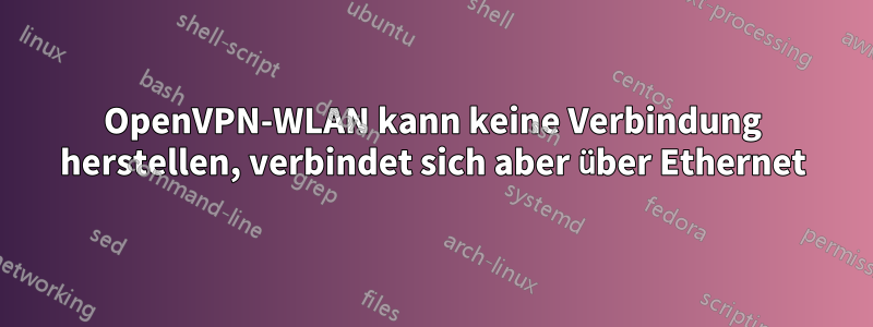 OpenVPN-WLAN kann keine Verbindung herstellen, verbindet sich aber über Ethernet