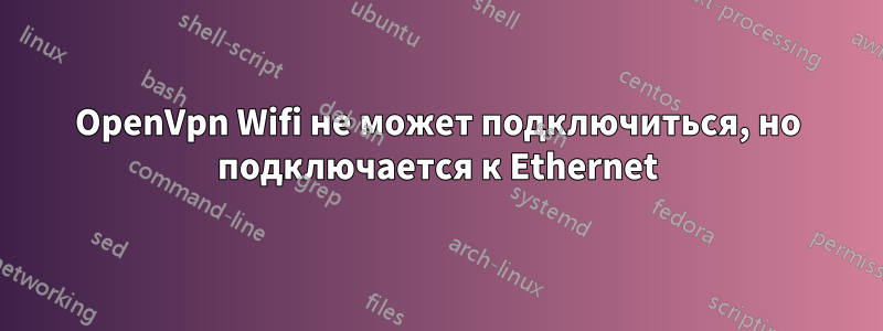 OpenVpn Wifi не может подключиться, но подключается к Ethernet