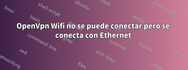 OpenVpn Wifi no se puede conectar pero se conecta con Ethernet