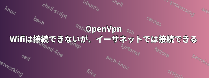 OpenVpn Wifiは接続できないが、イーサネットでは接続できる