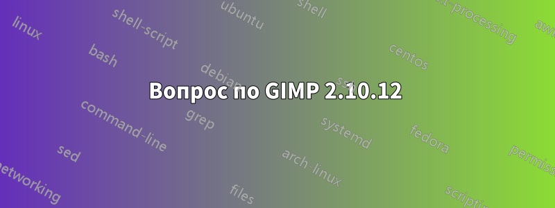 Вопрос по GIMP 2.10.12