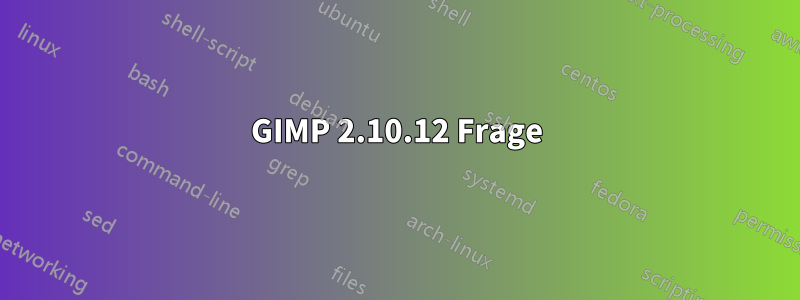 GIMP 2.10.12 Frage