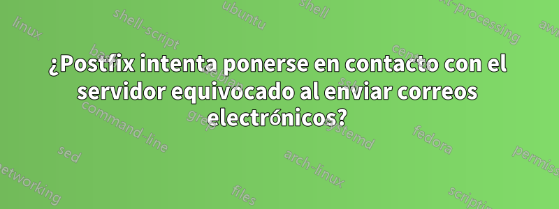 ¿Postfix intenta ponerse en contacto con el servidor equivocado al enviar correos electrónicos?