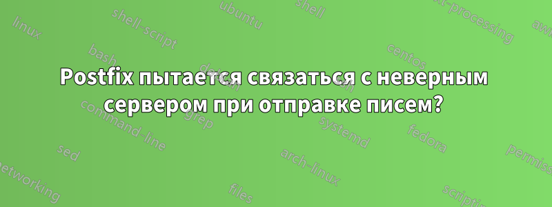 Postfix пытается связаться с неверным сервером при отправке писем?