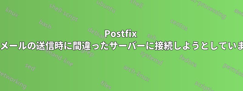 Postfix は電子メールの送信時に間違ったサーバーに接続しようとしていますか?