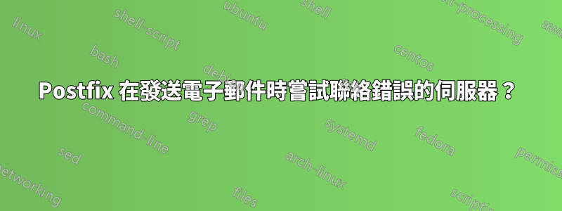 Postfix 在發送電子郵件時嘗試聯絡錯誤的伺服器？