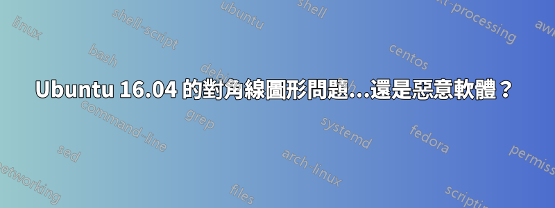 Ubuntu 16.04 的對角線圖形問題...還是惡意軟體？