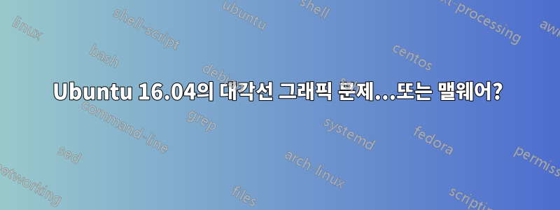 Ubuntu 16.04의 대각선 그래픽 문제...또는 맬웨어?