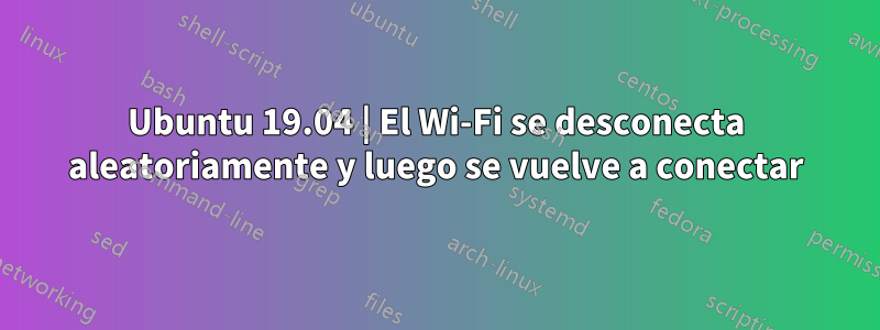 Ubuntu 19.04 | El Wi-Fi se desconecta aleatoriamente y luego se vuelve a conectar