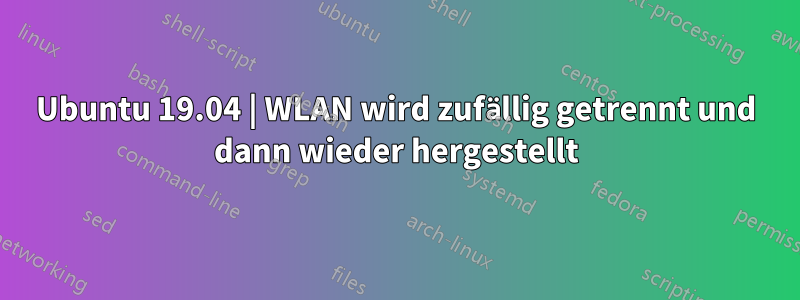 Ubuntu 19.04 | WLAN wird zufällig getrennt und dann wieder hergestellt