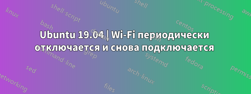 Ubuntu 19.04 | Wi-Fi периодически отключается и снова подключается