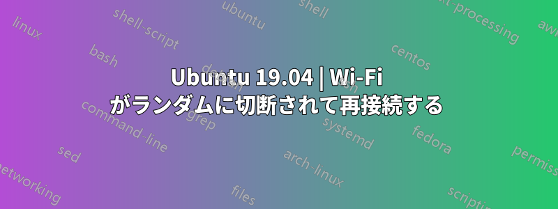 Ubuntu 19.04 | Wi-Fi がランダムに切断されて再接続する