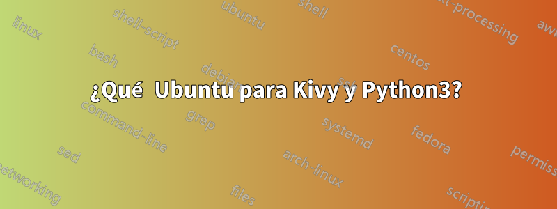 ¿Qué Ubuntu para Kivy y Python3?