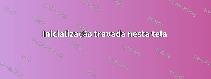 Inicialização travada nesta tela