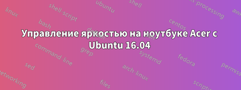 Управление яркостью на ноутбуке Acer с Ubuntu 16.04