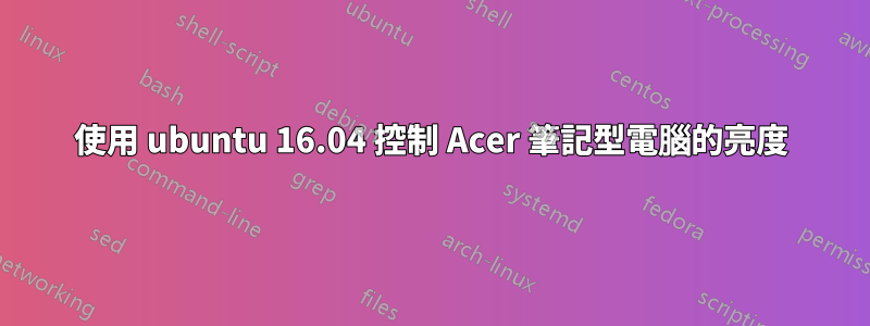 使用 ubuntu 16.04 控制 Acer 筆記型電腦的亮度