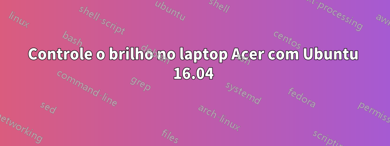 Controle o brilho no laptop Acer com Ubuntu 16.04