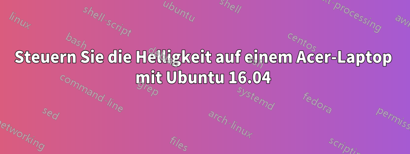 Steuern Sie die Helligkeit auf einem Acer-Laptop mit Ubuntu 16.04