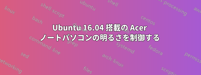 Ubuntu 16.04 搭載の Acer ノートパソコンの明るさを制御する