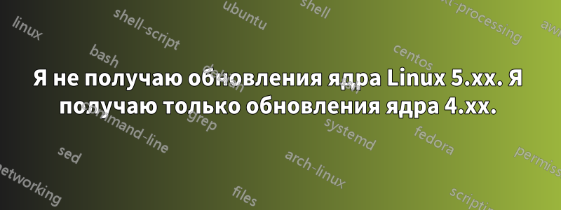 Я не получаю обновления ядра Linux 5.xx. Я получаю только обновления ядра 4.xx.