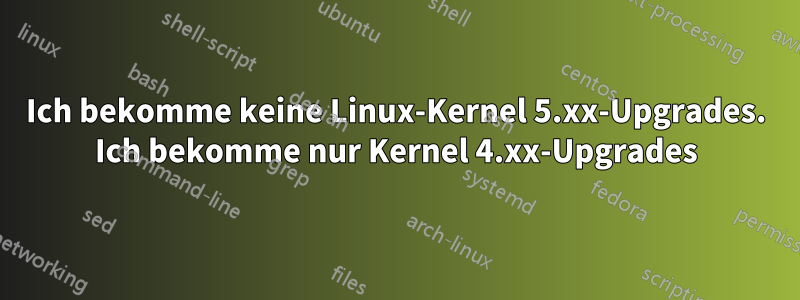 Ich bekomme keine Linux-Kernel 5.xx-Upgrades. Ich bekomme nur Kernel 4.xx-Upgrades