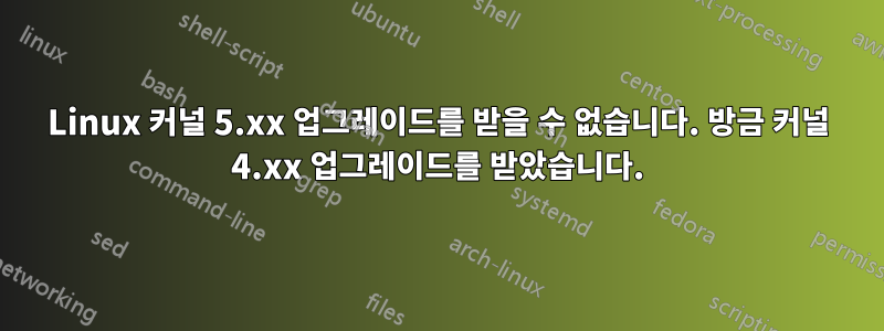 Linux 커널 5.xx 업그레이드를 받을 수 없습니다. 방금 커널 4.xx 업그레이드를 받았습니다.