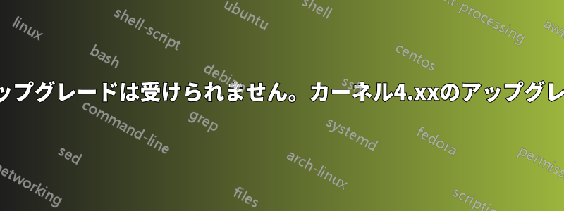 Linuxカーネル5.xxのアップグレードは受けられません。カーネル4.xxのアップグレードのみ受けられます。