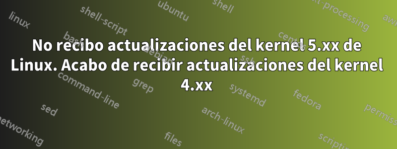 No recibo actualizaciones del kernel 5.xx de Linux. Acabo de recibir actualizaciones del kernel 4.xx