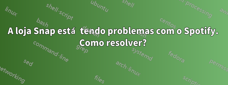 A loja Snap está tendo problemas com o Spotify. Como resolver?